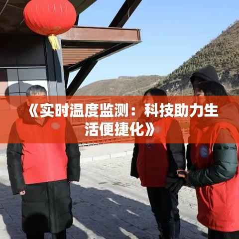 《实时温度监测：科技助力生活便捷化》