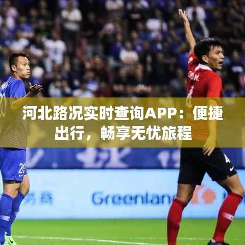 河北路况实时查询APP：便捷出行，畅享无忧旅程