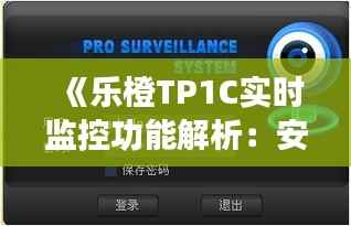 《乐橙TP1C实时监控功能解析：安全守护无时不在》