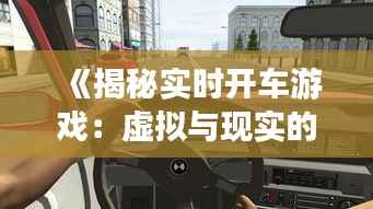 《揭秘实时开车游戏：虚拟与现实的真实碰撞》