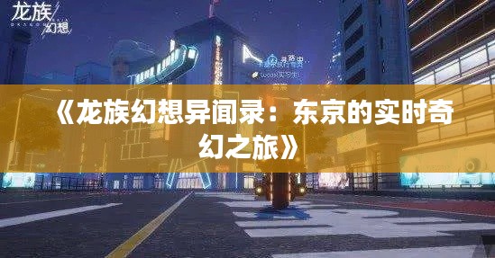 《龙族幻想异闻录:东京的实时奇幻之旅》