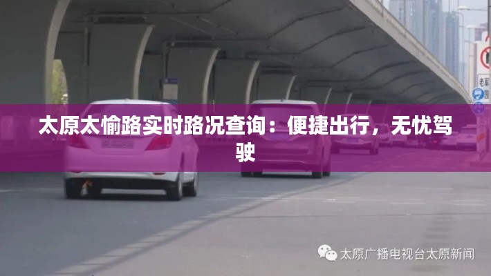 太原太愉路实时路况查询：便捷出行，无忧驾驶