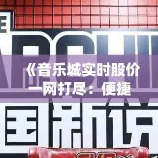 《音乐城实时股价一网打尽：便捷查询网址大公开！》