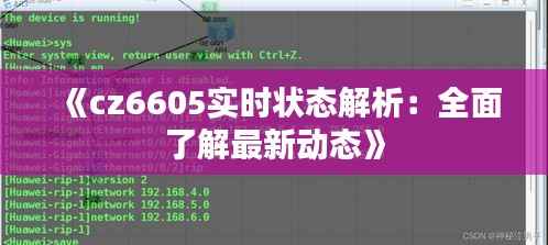 《cz6605实时状态解析:全面了解最新动态》