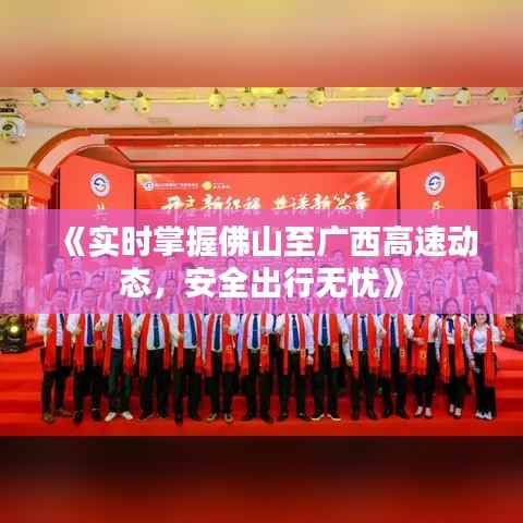 《实时掌握佛山至广西高速动态，安全出行无忧》