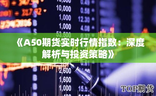 《A50期货实时行情指数:深度解析与投资策略》