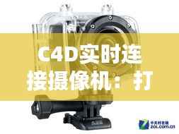 C4D实时连接摄像机:打造沉浸式视觉体验的全新利器