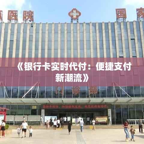 《银行卡实时代付:便捷支付新潮流》