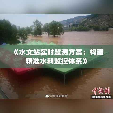 《水文站实时监测方案：构建精准水利监控体系》