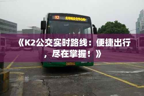 《K2公交实时路线：便捷出行，尽在掌握！》