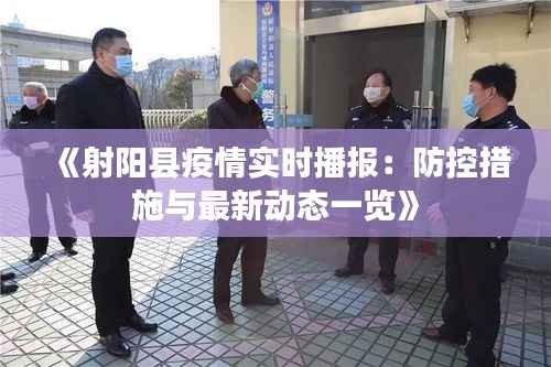 《射阳县疫情实时播报：防控措施与最新动态一览》