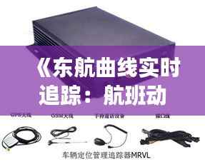 《东航曲线实时追踪：航班动态与安全预警全解析》