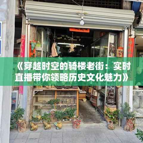 《穿越时空的骑楼老街：实时直播带你领略历史文化魅力》