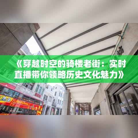 《穿越时空的骑楼老街:实时直播带你领略历史文化魅力》