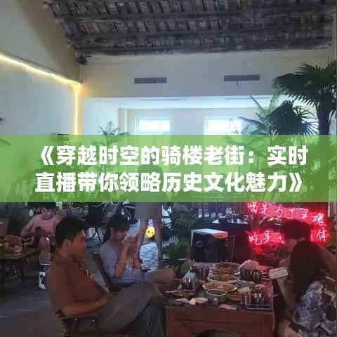 《穿越时空的骑楼老街:实时直播带你领略历史文化魅力》