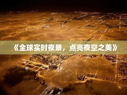 《全球实时夜景，点亮夜空之美》