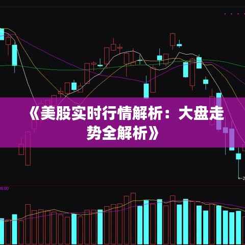 《美股实时行情解析：大盘走势全解析》