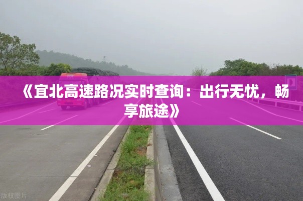 《宜北高速路况实时查询:出行无忧,畅享旅途》