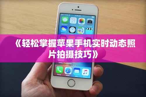 《轻松掌握苹果手机实时动态照片拍摄技巧》