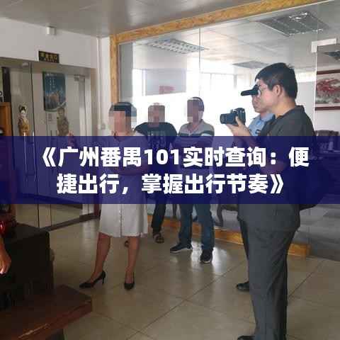 《广州番禺101实时查询：便捷出行，掌握出行节奏》