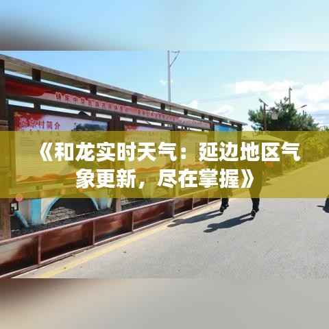 《和龙实时天气:延边地区气象更新,尽在掌握》