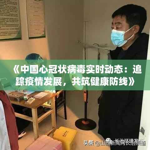《中国心冠状病毒实时动态:追踪疫情发展,共筑健康防线》