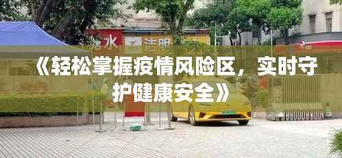 《轻松掌握疫情风险区,实时守护健康安全》