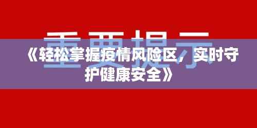 《轻松掌握疫情风险区,实时守护健康安全》