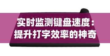 实时监测键盘速度：提升打字效率的神奇工具
