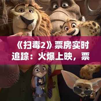 《扫毒2》票房实时追踪:火爆上映,票房攀升态势明显