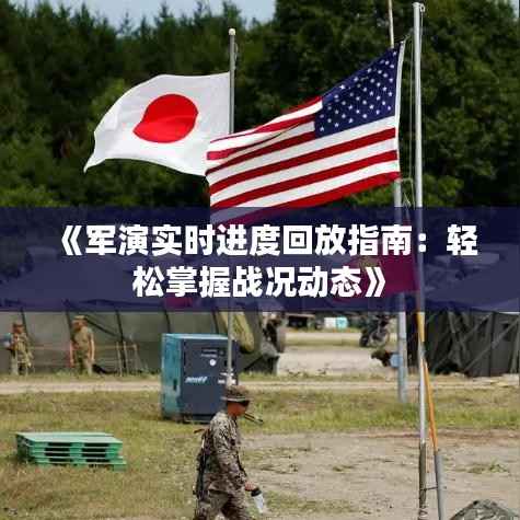 《军演实时进度回放指南：轻松掌握战况动态》