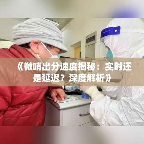 《微哨出分速度揭秘：实时还是延迟？深度解析》