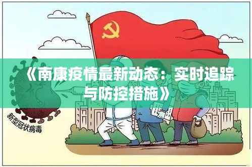 《南康疫情最新动态：实时追踪与防控措施》