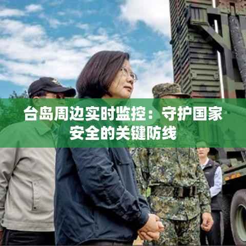 台岛周边实时监控：守护国家安全的关键防线
