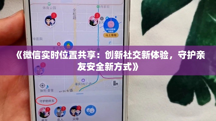 《微信实时位置共享：创新社交新体验，守护亲友安全新方式》