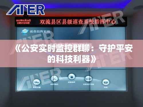 《公安实时监控群聊：守护平安的科技利器》