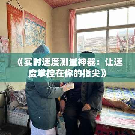《实时速度测量神器:让速度掌控在你的指尖》