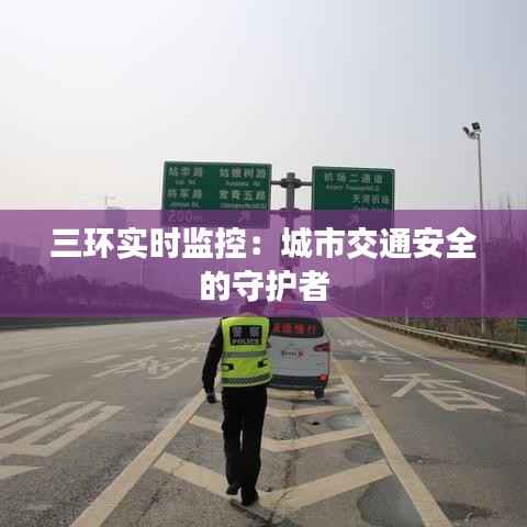 三环实时监控：城市交通安全的守护者