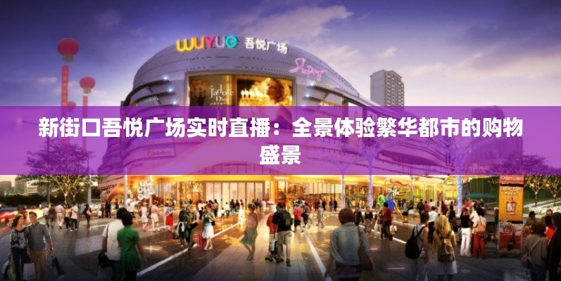 新街口吾悦广场实时直播：全景体验繁华都市的购物盛景