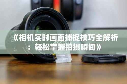 《相机实时画面捕捉技巧全解析：轻松掌握拍摄瞬间》