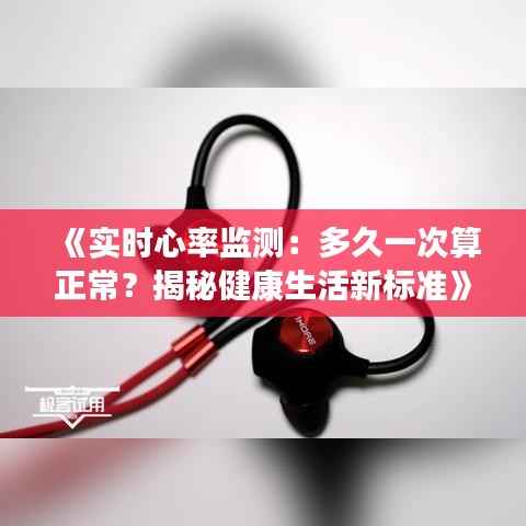 《实时心率监测:多久一次算正常?揭秘健康生活新标准》