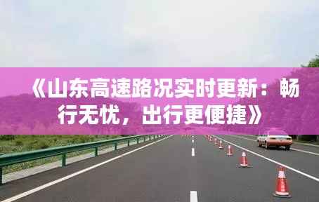 《山东高速路况实时更新：畅行无忧，出行更便捷》