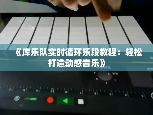 《库乐队实时循环乐段教程：轻松打造动感音乐》