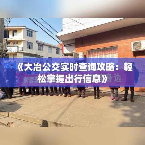 《大冶公交实时查询攻略：轻松掌握出行信息》