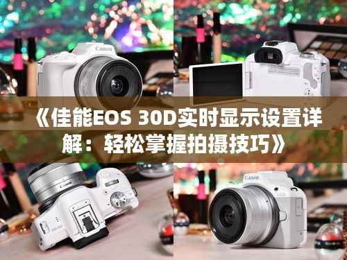 《佳能EOS 30D实时显示设置详解：轻松掌握拍摄技巧》