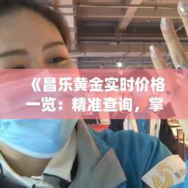 《昌乐黄金实时价格一览：精准查询，掌握市场动态》