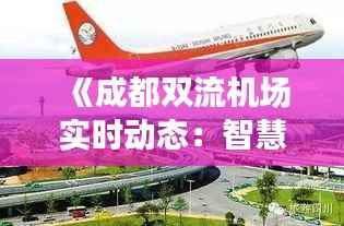 《成都双流机场实时动态：智慧航空，便捷出行》