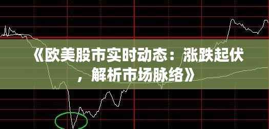 《欧美股市实时动态：涨跌起伏，解析市场脉络》