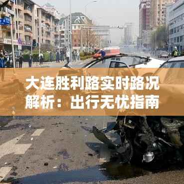 大连胜利路实时路况解析:出行无忧指南