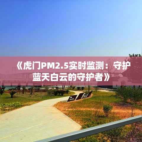 《虎门PM2.5实时监测：守护蓝天白云的守护者》